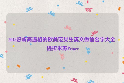 2018好听高逼格的欧美范女生英文微信名字大全 提拉米苏Prince