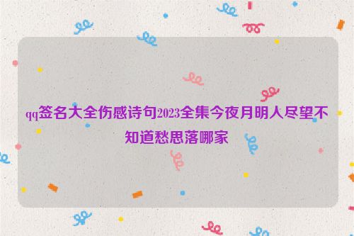 qq签名大全伤感诗句2023全集今夜月明人尽望不知道愁思落哪家