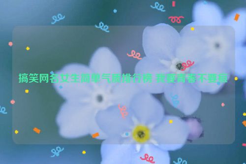 搞笑网名女生简单气质排行榜 我要青春不要痘