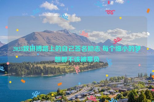 2023致拼搏路上的自己签名励志 每个细小的梦想都不该被辜负