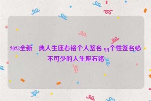 2023全新經典人生座右铭个人签名 qq个性签名必不可少的人生座右铭