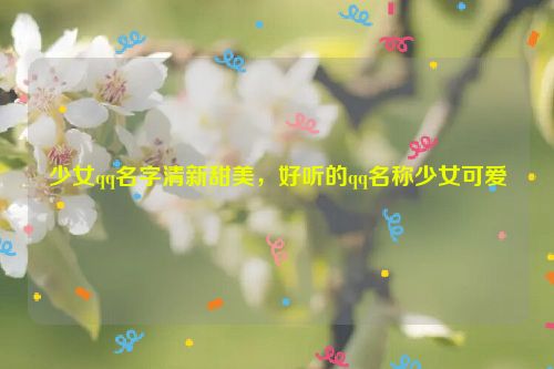 少女qq名字清新甜美，好听的qq名称少女可爱