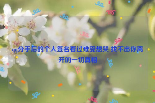 qq分手后的个人签名看过难受想哭 找不出你离开的一切真相