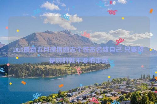 2023最新五月微信励志个性签名致自己 只要路是对的就不要怕走远