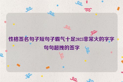 性格签名句子短句子霸气十足2023非常火的字字句句超拽的签字