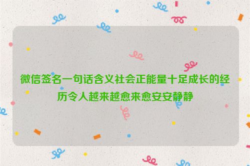 微信签名一句话含义社会正能量十足成长的经历令人越来越愈来愈安安静静