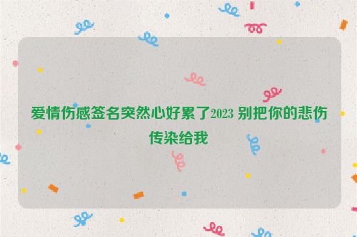 爱情伤感签名突然心好累了2023 别把你的悲伤传染给我