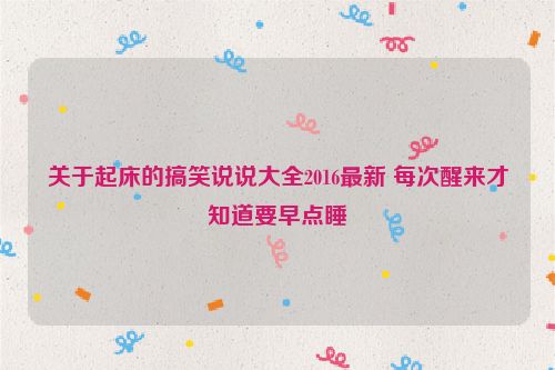 关于起床的搞笑说说大全2016最新 每次醒来才知道要早点睡