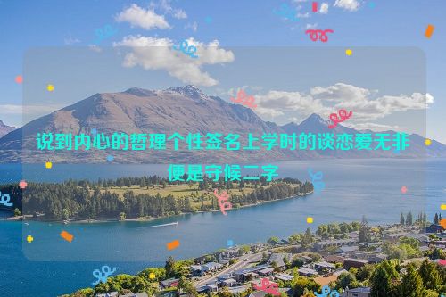 说到内心的哲理个性签名上学时的谈恋爱无非便是守候二字