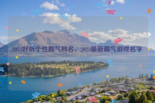 2023好听个性霸气网名，2023最新霸气游戏名字