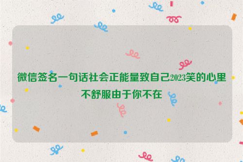 微信签名一句话社会正能量致自己2023笑的心里不舒服由于你不在