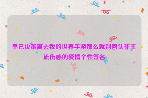 早已决策离去我的世界手游那么就别回头非主流伤感的爱情个性签名