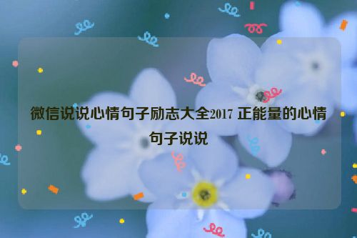 微信说说心情句子励志大全2017 正能量的心情句子说说