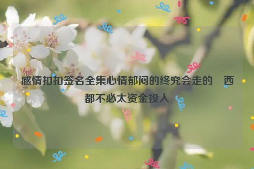 感情扣扣签名全集心情郁闷的终究会走的東西都不必太资金投入