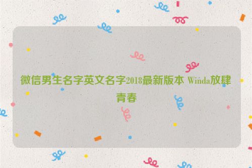 微信男生名字英文名字2018最新版本 Winda放肆青春