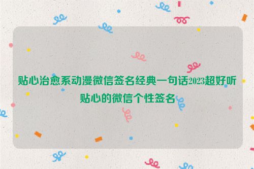 贴心治愈系动漫微信签名经典一句话2023超好听贴心的微信个性签名