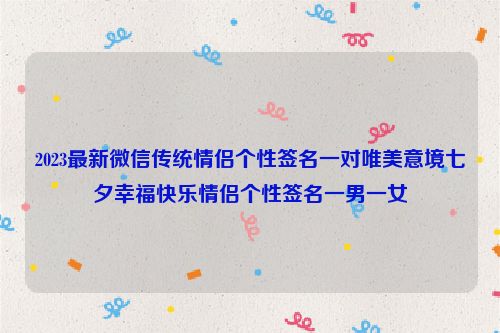 2023最新微信传统情侣个性签名一对唯美意境七夕幸福快乐情侣个性签名一男一女