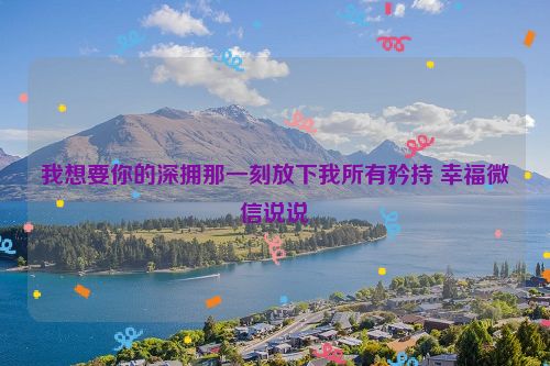 我想要你的深拥那一刻放下我所有矜持 幸福微信说说