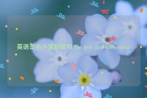 英语签名小清新短句 The first glance Heartbeat