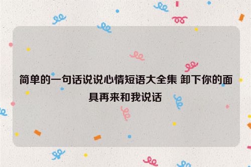 简单的一句话说说心情短语大全集 卸下你的面具再来和我说话