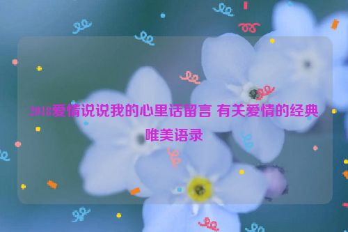 2018爱情说说我的心里话留言 有关爱情的经典唯美语录