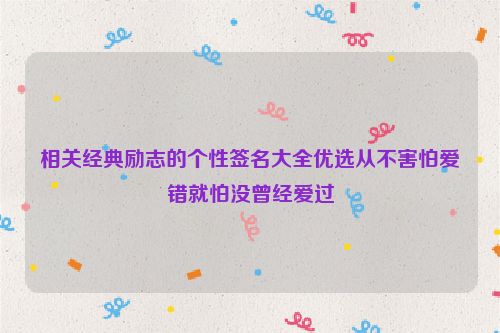 相关经典励志的个性签名大全优选从不害怕爱错就怕没曾经爱过