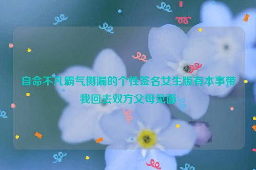 自命不凡霸气侧漏的个性签名女生版有本事带我回去双方父母见面