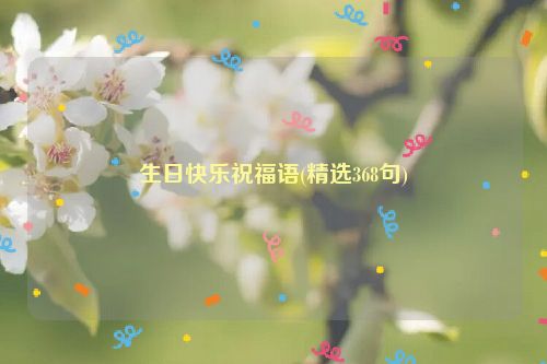 生日快乐祝福语(精选368句)