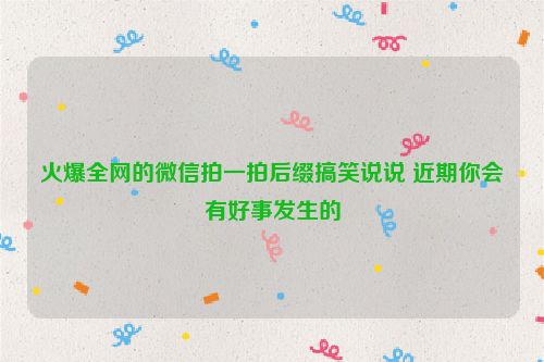 火爆全网的微信拍一拍后缀搞笑说说 近期你会有好事发生的