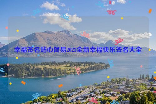 幸福签名贴心简易2023全新幸福快乐签名大全