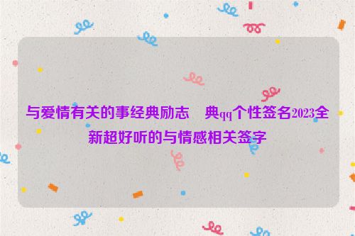 与爱情有关的事经典励志經典qq个性签名2023全新超好听的与情感相关签字