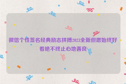 微信个性签名经典励志拼搏2023全新但愿始终好看绝不终止心地善良