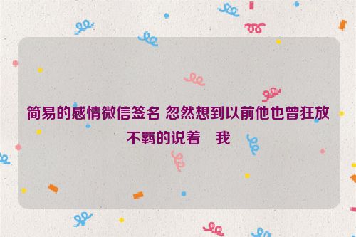 简易的感情微信签名 忽然想到以前他也曾狂放不羁的说着愛我