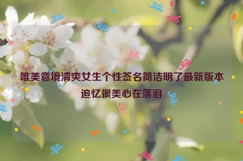 唯美意境清爽女生个性签名简洁明了最新版本追忆很美心在落泪