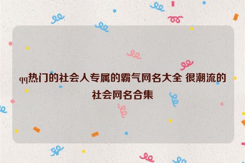 qq热门的社会人专属的霸气网名大全 很潮流的社会网名合集