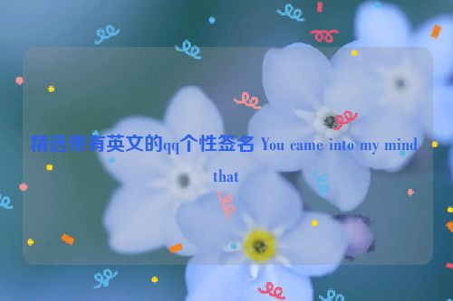 精选带有英文的qq个性签名 You came into my mind that