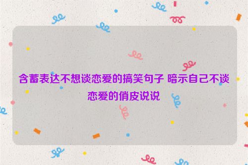 含蓄表达不想谈恋爱的搞笑句子 暗示自己不谈恋爱的俏皮说说