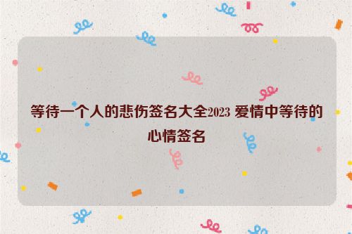 等待一个人的悲伤签名大全2023 爱情中等待的心情签名