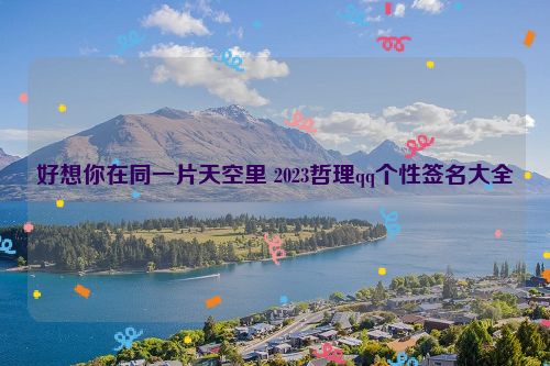 好想你在同一片天空里 2023哲理qq个性签名大全