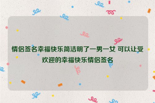 情侣签名幸福快乐简洁明了一男一女 可以让受欢迎的幸福快乐情侣签名