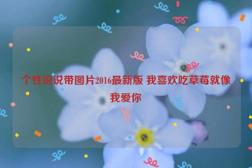 个性说说带图片2016最新版 我喜欢吃草莓就像我爱你