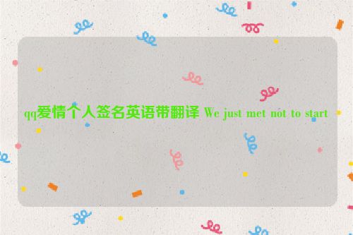 qq爱情个人签名英语带翻译 We just met not to start