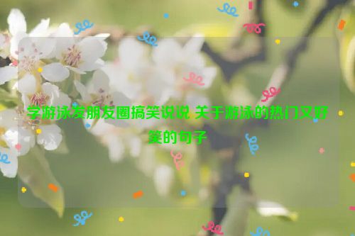 学游泳发朋友圈搞笑说说 关于游泳的热门又好笑的句子