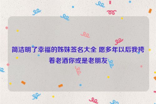 简洁明了幸福的姊妹签名大全 愿多年以后我挎着老酒你或是老朋友