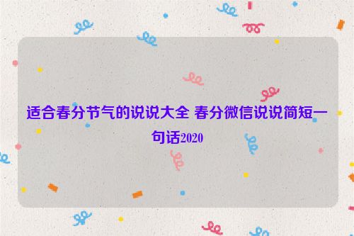 适合春分节气的说说大全 春分微信说说简短一句话2020