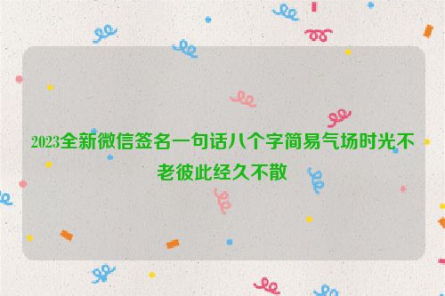 2023全新微信签名一句话八个字简易气场时光不老彼此经久不散