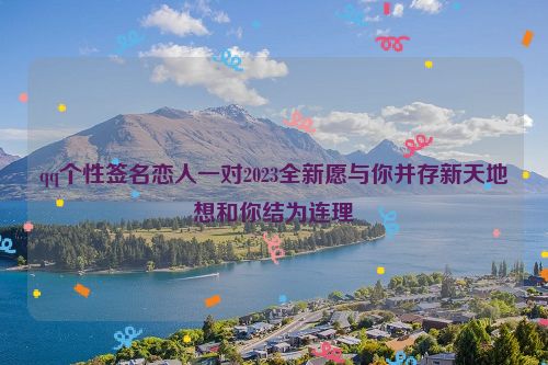 qq个性签名恋人一对2023全新愿与你并存新天地想和你结为连理