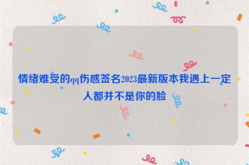 情绪难受的qq伤感签名2023最新版本我遇上一定人都并不是你的脸