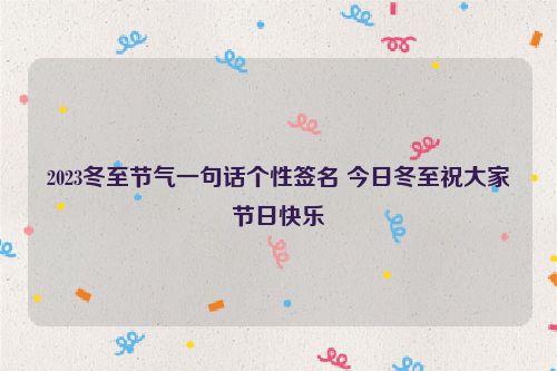 2023冬至节气一句话个性签名 今日冬至祝大家节日快乐