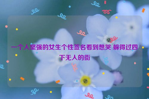 一个人坚强的女生个性签名看到想哭 躲得过四下无人的街